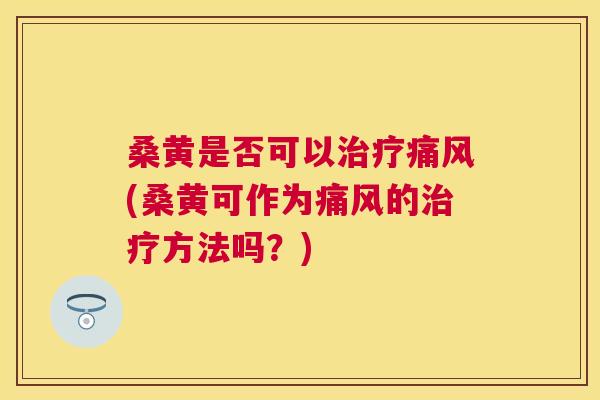 桑黄是否可以(桑黄可作为的方法吗?) 桑黄是否可以(桑黄可作为的方法吗?)