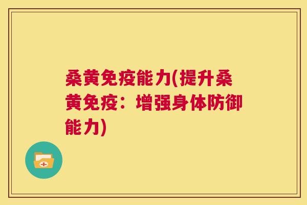 桑黄能力(提升桑黄:增强身体防御能力) 桑黄能力(提升桑黄:增强身体防御能力)