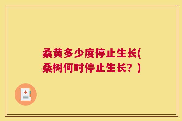桑黄多少度停止生长(桑树何时停止生长?) 桑黄多少度停止生长(桑树何时停止生长?)