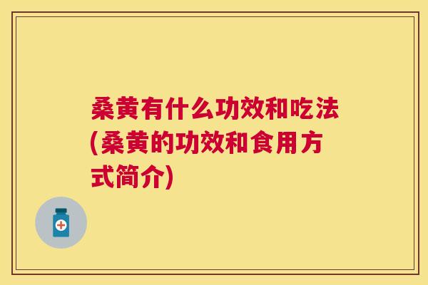 桑黄有什么功效和吃法(桑黄的功效和食用方式简介) 桑黄有什么功效和吃法(桑黄的功效和食用方式简介)
