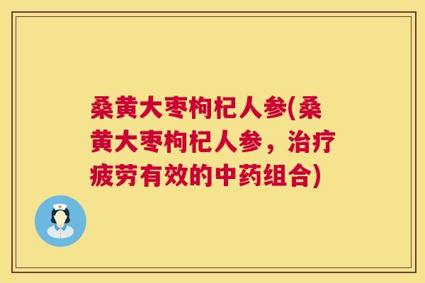 桑黄大枣枸杞人参(桑黄大枣枸杞人参,疲劳有效的组合) 桑黄大枣枸杞人参(桑黄大枣枸杞人参,疲劳有效的组合)