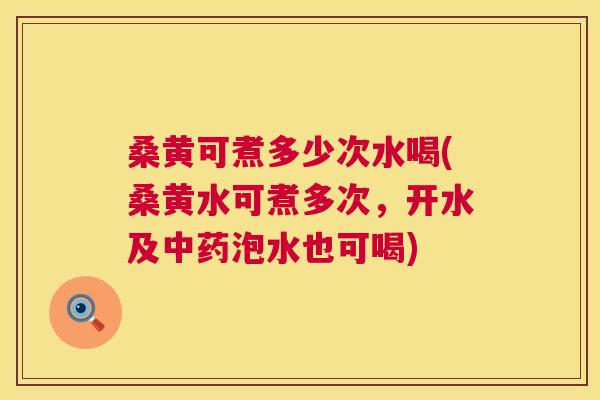 桑黄可煮多少次水喝(桑黄水可煮多次,开水及泡水也可喝) 桑黄可煮多少次水喝(桑黄水可煮多次,开水及泡水也可喝)