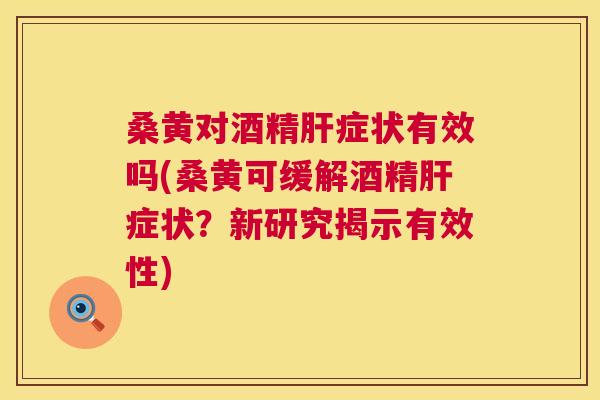 桑黄对酒精症状有效吗(桑黄可缓解酒精症状?新研究揭示有效性) 桑黄对酒精症状有效吗(桑黄可缓解酒精症状?新研究揭示有效性)