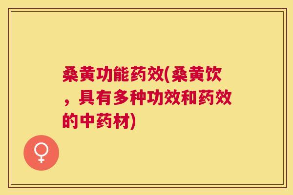 桑黄功能(桑黄饮，具有多种功效和的材)