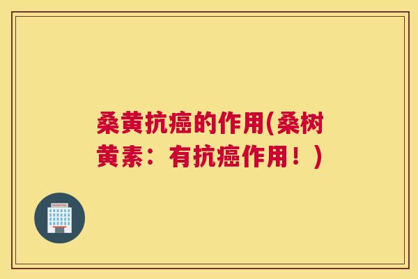 桑黄抗的作用(桑树黄素:有抗作用!) 桑黄抗的作用(桑树黄素:有抗作用!)