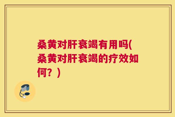 桑黄对衰竭有用吗(桑黄对衰竭的疗效如何?) 桑黄对衰竭有用吗(桑黄对衰竭的疗效如何?)