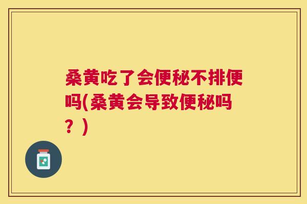 桑黄吃了会不排便吗(桑黄会导致吗?) 桑黄吃了会不排便吗(桑黄会导致吗?)