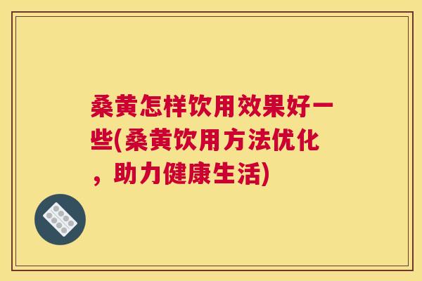 桑黄怎样饮用效果好一些(桑黄饮用方法优化,助力健康生活) 桑黄怎样饮用效果好一些(桑黄饮用方法优化,助力健康生活)