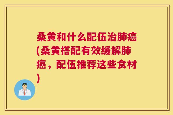 桑黄和什么配伍(桑黄搭配有效缓解,配伍推荐这些食材) 桑黄和什么配伍(桑黄搭配有效缓解,配伍推荐这些食材)