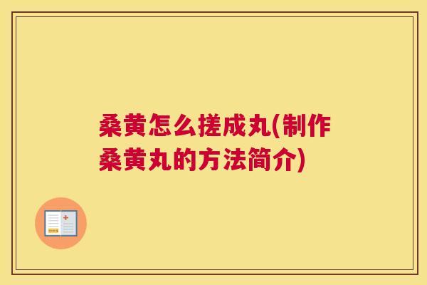 桑黄怎么搓成丸(制作桑黄丸的方法简介) 桑黄怎么搓成丸(制作桑黄丸的方法简介)
