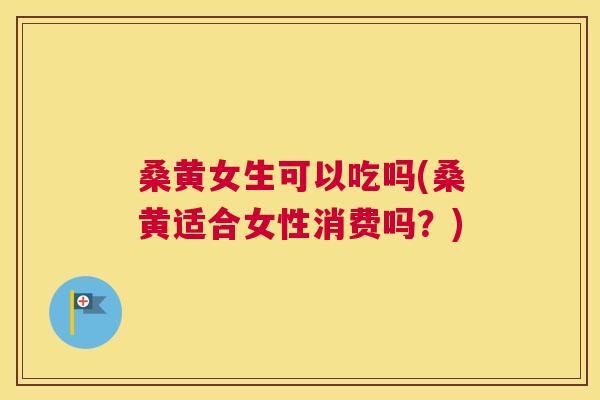 桑黄女生可以吃吗(桑黄适合女性消费吗?) 桑黄女生可以吃吗(桑黄适合女性消费吗?)