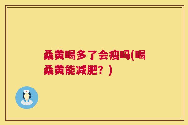 桑黄喝多了会瘦吗(喝桑黄能?) 桑黄喝多了会瘦吗(喝桑黄能?)