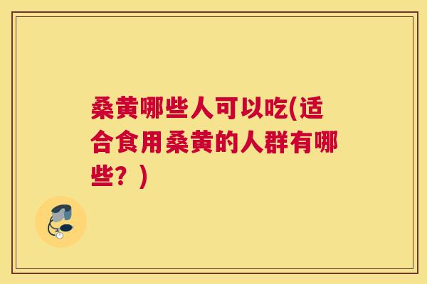 桑黄哪些人可以吃(适合食用桑黄的人群有哪些?) 桑黄哪些人可以吃(适合食用桑黄的人群有哪些?)