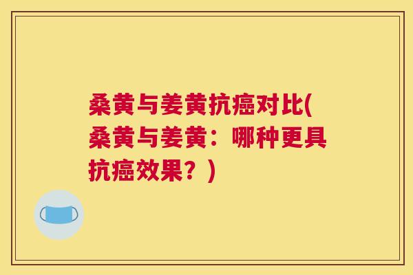 桑黄与姜黄抗对比(桑黄与姜黄:哪种更具抗效果?) 桑黄与姜黄抗对比(桑黄与姜黄:哪种更具抗效果?)