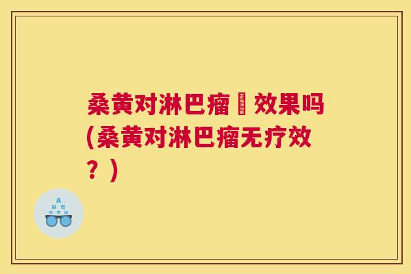 桑黄对淋巴瘤冇效果吗(桑黄对淋巴瘤无疗效?) 桑黄对淋巴瘤冇效果吗(桑黄对淋巴瘤无疗效?)