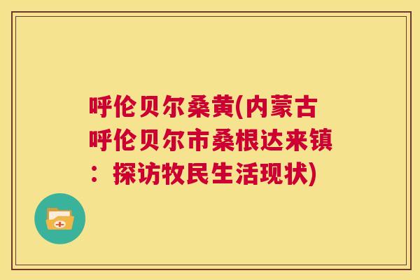 呼伦贝尔桑黄(内蒙古呼伦贝尔市桑根达来镇:探访牧民生活现状) 呼伦贝尔桑黄(内蒙古呼伦贝尔市桑根达来镇:探访牧民生活现状)