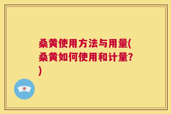 桑黄使用方法与用量(桑黄如何使用和计量?) 桑黄使用方法与用量(桑黄如何使用和计量?)