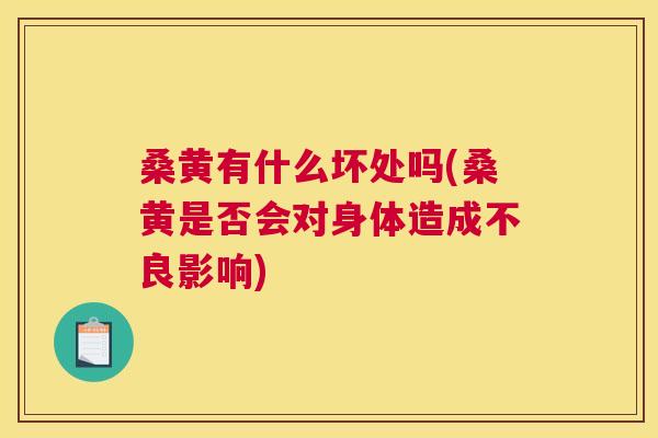 桑黄有什么坏处吗(桑黄是否会对身体造成不良影响) 桑黄有什么坏处吗(桑黄是否会对身体造成不良影响)
