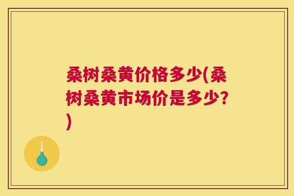 桑树桑黄价格多少(桑树桑黄市场价是多少?) 桑树桑黄价格多少(桑树桑黄市场价是多少?)