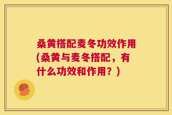 桑黄搭配麦冬功效作用(桑黄与麦冬搭配,有什么功效和作用?) 桑黄搭配麦冬功效作用(桑黄与麦冬搭配,有什么功效和作用?)