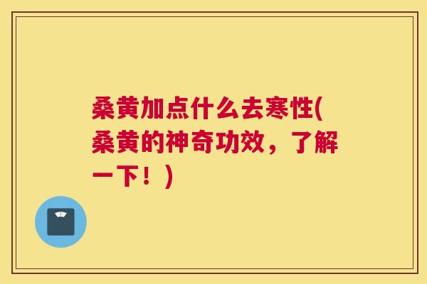 桑黄加点什么去寒性(桑黄的神奇功效,了解一下!) 桑黄加点什么去寒性(桑黄的神奇功效,了解一下!)