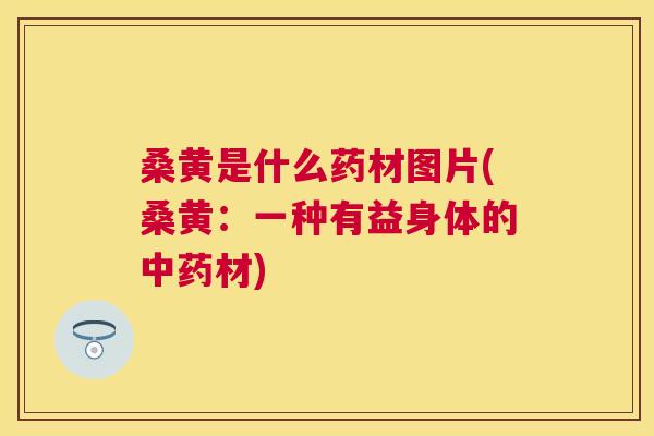 桑黄是什么药材图片(桑黄:一种有益身体的材) 桑黄是什么药材图片(桑黄:一种有益身体的材)