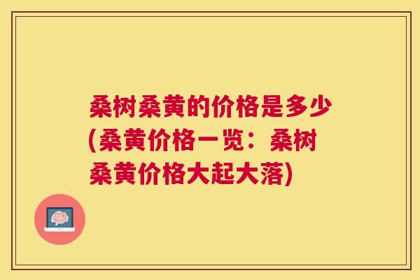 桑树桑黄的价格是多少(桑黄价格一览:桑树桑黄价格大起大落) 桑树桑黄的价格是多少(桑黄价格一览:桑树桑黄价格大起大落)
