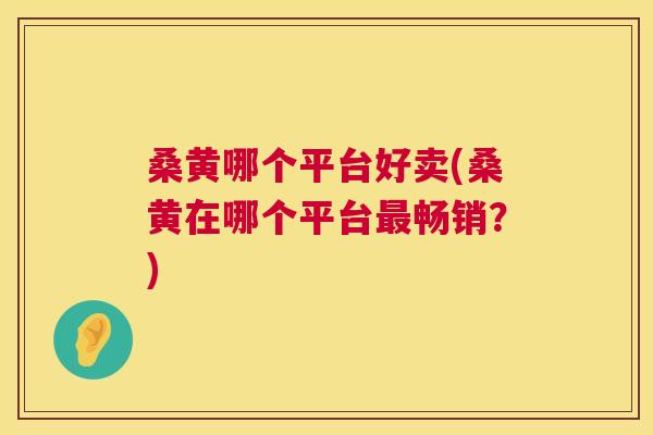 桑黄哪个平台好卖(桑黄在哪个平台畅销?) 桑黄哪个平台好卖(桑黄在哪个平台畅销?)
