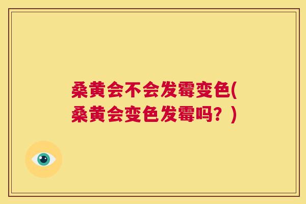 桑黄会不会发霉变色(桑黄会变色发霉吗?) 桑黄会不会发霉变色(桑黄会变色发霉吗?)