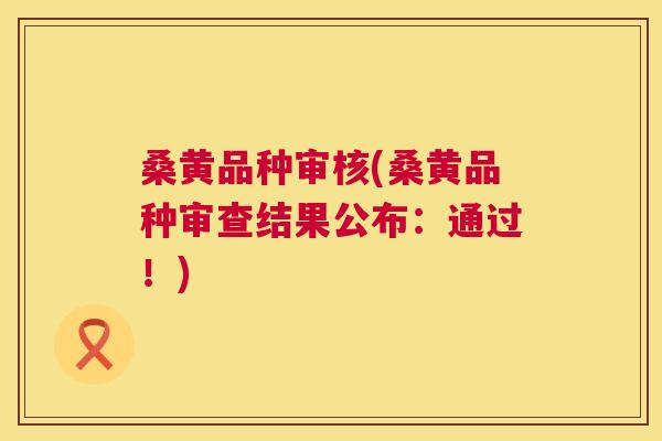 桑黄品种审核(桑黄品种审查结果公布:通过!) 桑黄品种审核(桑黄品种审查结果公布:通过!)