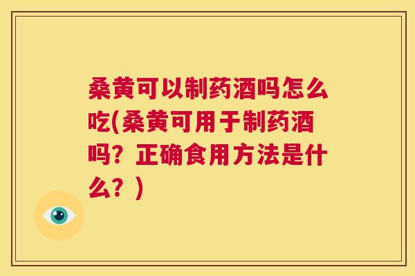 桑黄可以制药酒吗怎么吃(桑黄可用于制药酒吗?正确食用方法是什么?) 桑黄可以制药酒吗怎么吃(桑黄可用于制药酒吗?正确食用方法是什么?)