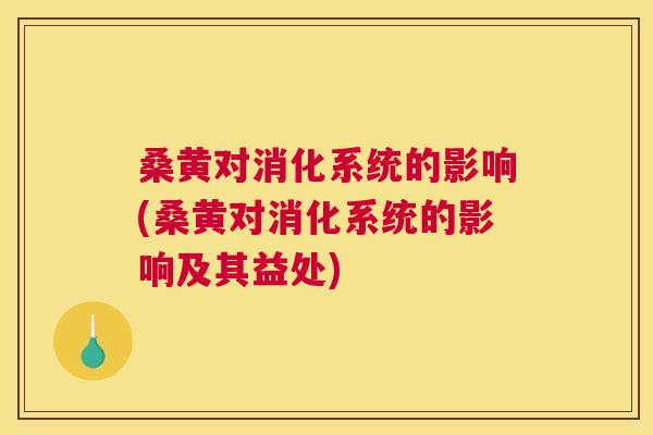 桑黄对消化系统的影响(桑黄对消化系统的影响及其益处) 桑黄对消化系统的影响(桑黄对消化系统的影响及其益处)