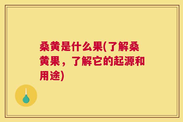 桑黄是什么果(了解桑黄果,了解它的起源和用途) 桑黄是什么果(了解桑黄果,了解它的起源和用途)