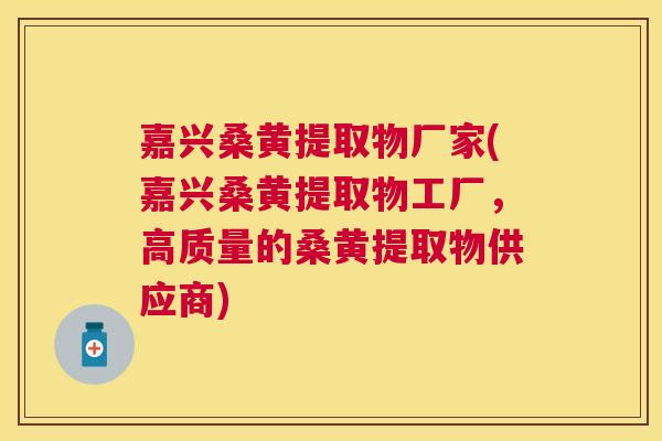 嘉兴桑黄提取物厂家(嘉兴桑黄提取物工厂,高质量的桑黄提取物供应商) 嘉兴桑黄提取物厂家(嘉兴桑黄提取物工厂,高质量的桑黄提取物供应商)