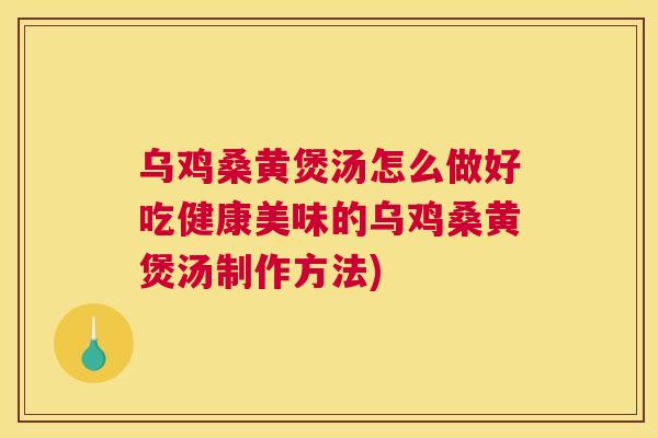 乌鸡桑黄煲汤怎么做好吃健康美味的乌鸡桑黄煲汤制作方法) 乌鸡桑黄煲汤怎么做好吃健康美味的乌鸡桑黄煲汤制作方法)
