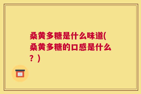 桑黄多糖是什么味道(桑黄多糖的口感是什么?) 桑黄多糖是什么味道(桑黄多糖的口感是什么?)