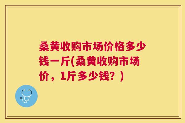 桑黄收购市场价格多少钱一斤(桑黄收购市场价,1斤多少钱?) 桑黄收购市场价格多少钱一斤(桑黄收购市场价,1斤多少钱?)