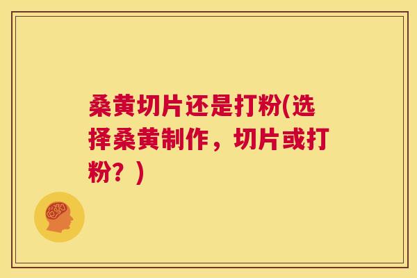 桑黄切片还是打粉(选择桑黄制作,切片或打粉?) 桑黄切片还是打粉(选择桑黄制作,切片或打粉?)