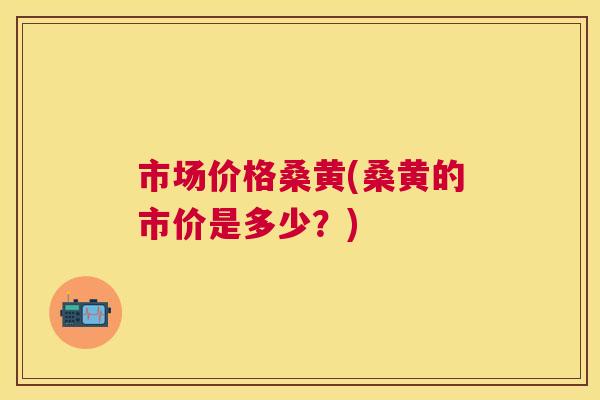 市场价格桑黄(桑黄的市价是多少?) 市场价格桑黄(桑黄的市价是多少?)