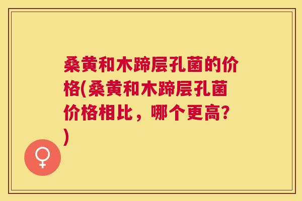 桑黄和木蹄层孔菌的价格(桑黄和木蹄层孔菌价格相比,哪个更高?) 桑黄和木蹄层孔菌的价格(桑黄和木蹄层孔菌价格相比,哪个更高?)