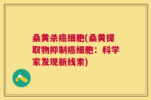 桑黄杀细胞(桑黄提取物抑制细胞：科学家发现新线索)