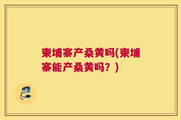 柬埔寨产桑黄吗(柬埔寨能产桑黄吗?) 柬埔寨产桑黄吗(柬埔寨能产桑黄吗?)