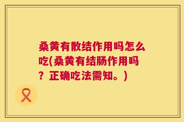桑黄有散结作用吗怎么吃(桑黄有结肠作用吗?正确吃法需知。) 桑黄有散结作用吗怎么吃(桑黄有结肠作用吗?正确吃法需知。)