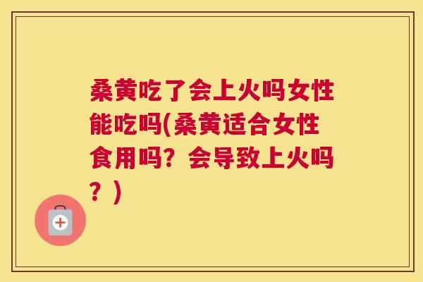 桑黄吃了会上火吗女性能吃吗(桑黄适合女性食用吗?会导致上火吗?) 桑黄吃了会上火吗女性能吃吗(桑黄适合女性食用吗?会导致上火吗?)