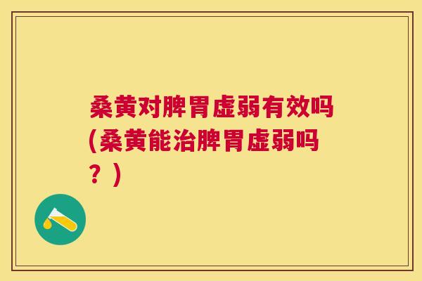 桑黄对脾胃虚弱有效吗(桑黄能脾胃虚弱吗?) 桑黄对脾胃虚弱有效吗(桑黄能脾胃虚弱吗?)
