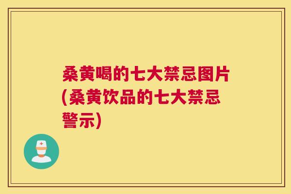 桑黄喝的七大禁忌图片(桑黄饮品的七大禁忌警示)