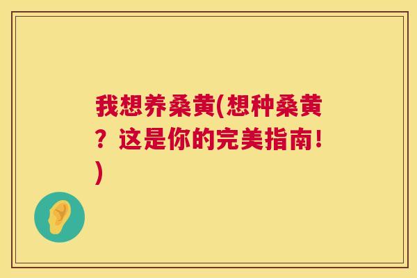 我想养桑黄(想种桑黄?这是你的完美指南!) 我想养桑黄(想种桑黄?这是你的完美指南!)