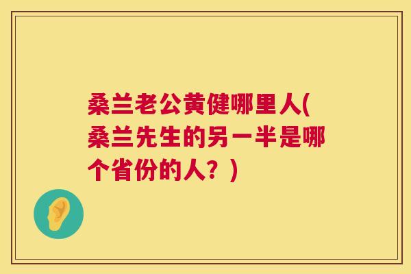 桑兰老公黄健哪里人(桑兰先生的另一半是哪个省份的人?) 桑兰老公黄健哪里人(桑兰先生的另一半是哪个省份的人?)