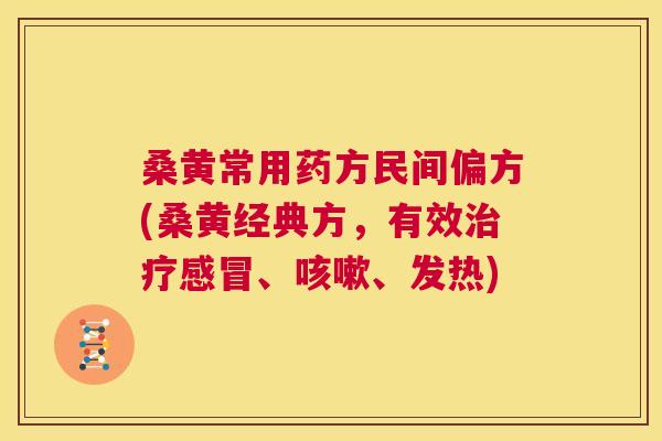 桑黄常用药方民间偏方(桑黄经典方,有效、、发热) 桑黄常用药方民间偏方(桑黄经典方,有效、、发热)