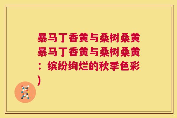 暴马丁香黄与桑树桑黄暴马丁香黄与桑树桑黄:缤纷绚烂的秋季色彩) 暴马丁香黄与桑树桑黄暴马丁香黄与桑树桑黄:缤纷绚烂的秋季色彩)